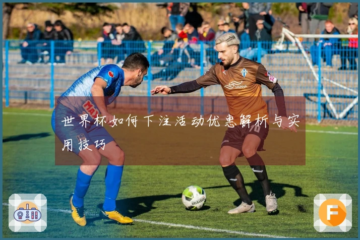 世界杯如何下注活动优惠解析与实用技巧