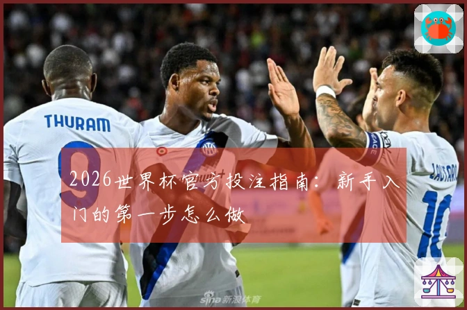 2026世界杯官方投注指南：新手入门的第一步怎么做